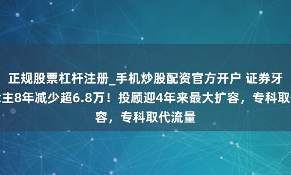 正规股票杠杆注册_手机炒股配资官方开户 证券牙东说念主8年减少超6.8万！投顾迎4年来最大扩容，专科取代流量