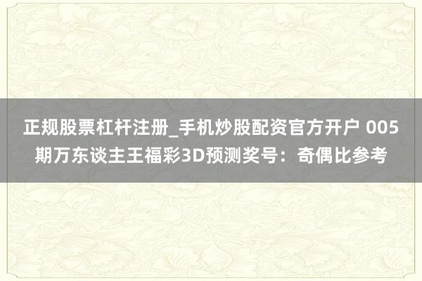 正规股票杠杆注册_手机炒股配资官方开户 005期万东谈主王福彩3D预测奖号：奇偶比参考