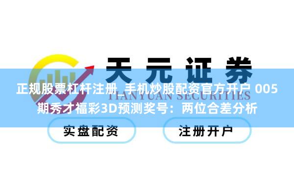 正规股票杠杆注册_手机炒股配资官方开户 005期秀才福彩3D预测奖号：两位合差分析