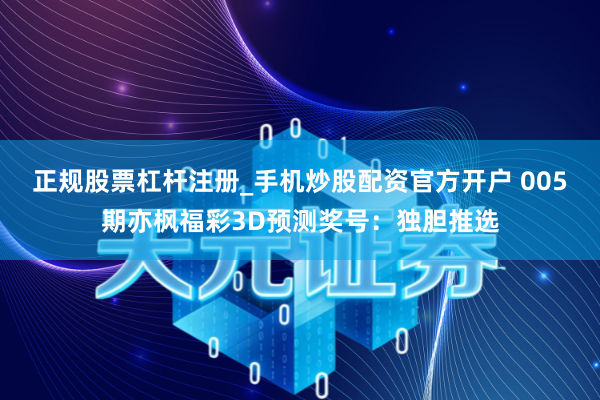 正规股票杠杆注册_手机炒股配资官方开户 005期亦枫福彩3D预测奖号：独胆推选