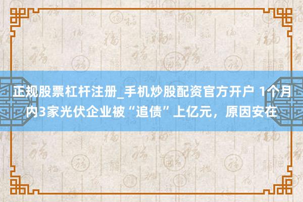 正规股票杠杆注册_手机炒股配资官方开户 1个月内3家光伏企业被“追债”上亿元，原因安在